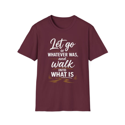 Let Go of Whatever Was and Walk Into What Is Inspirational T-Shirt